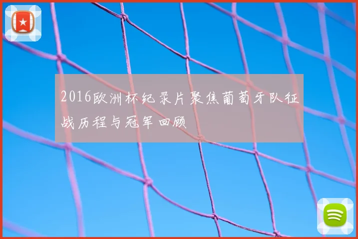 2016欧洲杯纪录片聚焦葡萄牙队征战历程与冠军回顾