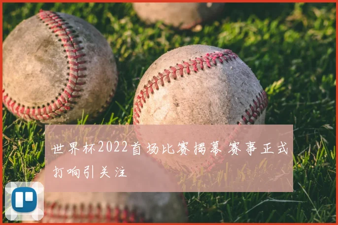 世界杯2022首场比赛揭幕 赛事正式打响引关注