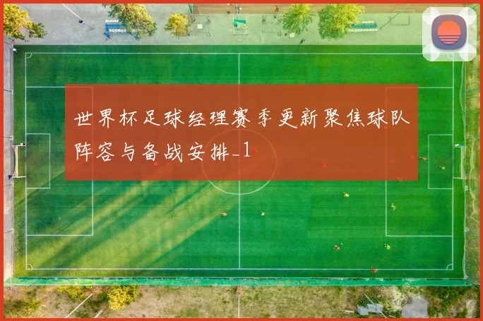 世界杯足球经理赛季更新聚焦球队阵容与备战安排_1